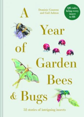 A Year of Garden Bees and Bugs: 52 Stories of Intriguing Insects by Gail Ashton & Dominic Couzens