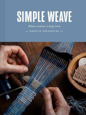 Simple Weave: Create Beautiful Pieces Without A Loom by Kerstin Neumuller