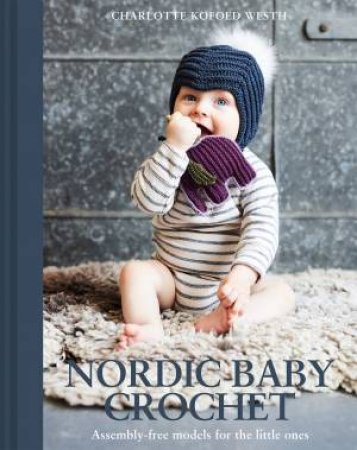 Nordic Baby Crochet: Assembly-Free Models For The Little Ones by Charlotte Kofoed Westh