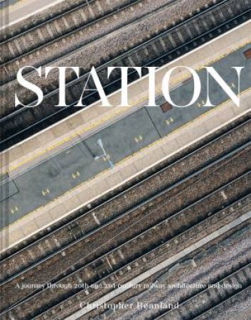 Station: A whistlestop tour of 20th and 21st century railway architecture by Christopher Beanland