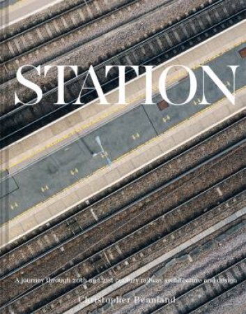 Station: A whistlestop tour of 20th and 21st century railway architecture by Christopher Beanland