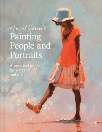 Hazel Soan's Painting People and Portraits: A Practical guide for Watercolour and Oils by Hazel Soan