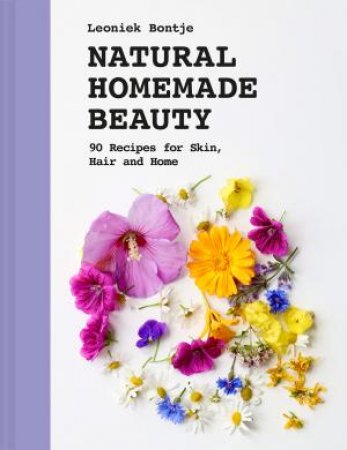 Natural Homemade Beauty: 90 Recipes for Skin, Hair and Home by Leoniek Bontje