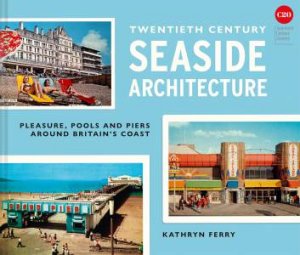 Twentieth Century Seaside Architecture: Pools, Piers and Pleasure aroundBritain's Coast