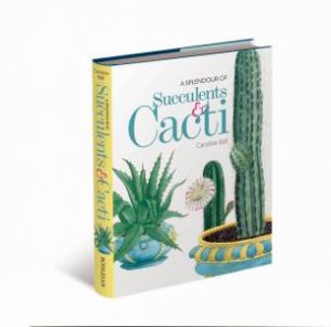 A Splendour of Succulents & Cacti by Caroline Ball