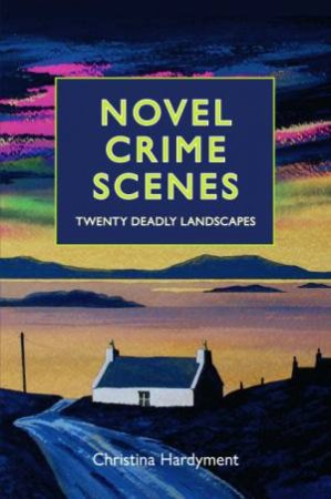 Novel Crime Scenes by Christina Hardyment
