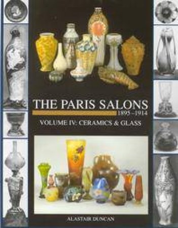 Paris Salons 1895-1914 Vol IV - Ceramics And Glass by Alastair Duncan