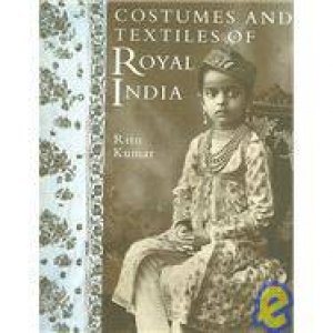 Costumes And Textiles Of Royal India by Ritu Kumar