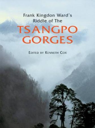 Frank Kingdon Ward's Riddle Of The Tsangpo Gorges (Revised Edition) by Kenneth Cox & Ken Storm Jr. & Ian Baker