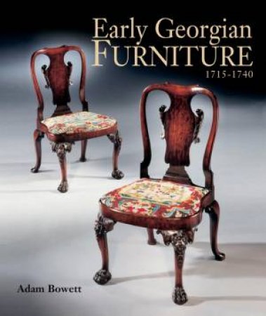 Early Georgian Furniture 1715-1740 by Adam Bowett