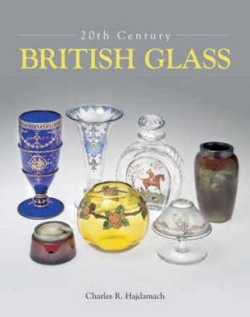 20th Century British Glass by Charles R. Hajdamach