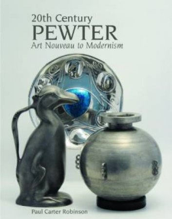 20th Century Pewter: Art Nouveau to Modernism by ROBINSON  PAUL CARTER