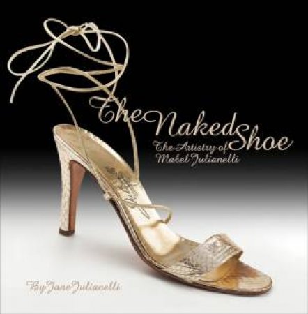 Naked Shoe: the Artistry of Mabel Julianelli by JULIANELLI  JANE