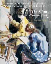 Silent Companion an Illustrated History of the Water Colour Society of Ireland