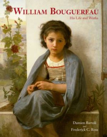 William Bouguereau: His Life and Works by BARTOLI DAMIEN AND ROSS FREDERICK