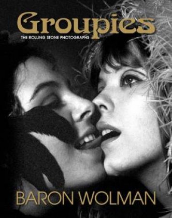 Groupies: The Rolling Stone Photographs by WOLMAN BARON