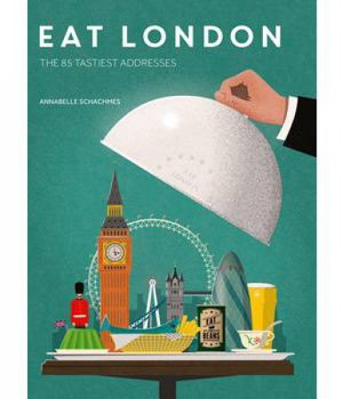 Eat London: The 85 Tastiest Addresses by Annabelle Schachmes