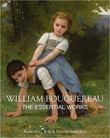 William Bouguereau: The Essential Works by Kara Lysandra Ross & Frederick C. Ross