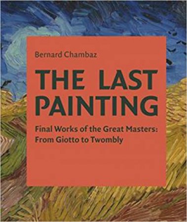 Last Painting: Final Works Of The Great Masters by Bernard Chambaz
