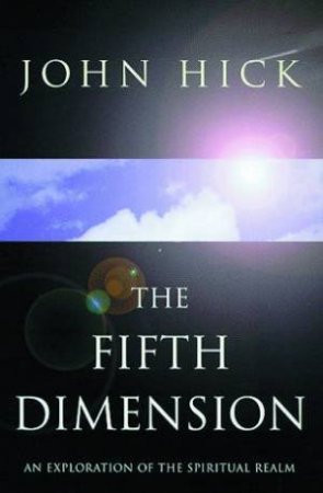 OneWorld: The Fifth Dimension: An Exploration Of The Spiritual Realm by John Hick