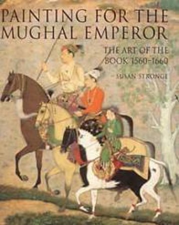 Painting For The Mughal Emperor: The Art Of The Book 1560-1660 by Susan Stronge