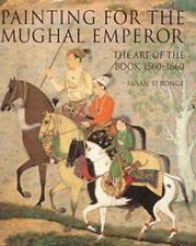 Painting For The Mughal Emperor The Art Of The Book 15601660