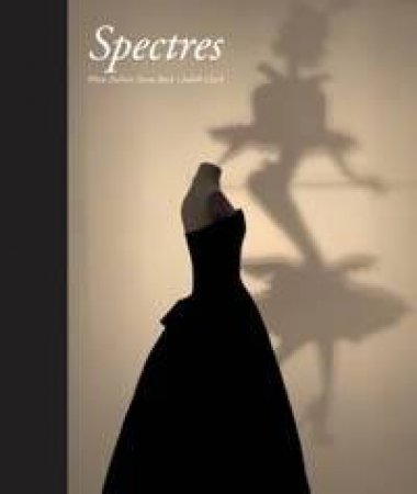 Spectres: When Fashion Turns Back by Judith Clark