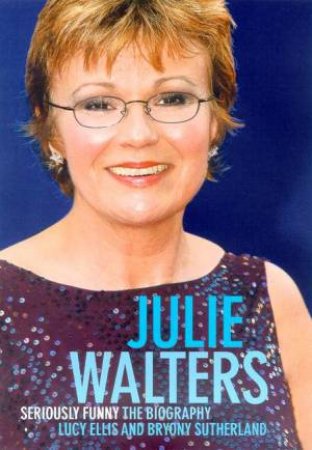 Julie Walters: Seriously Funny: The Biography by Lucy Ellis & Bryony Sutherland