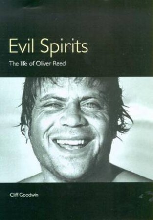 Evil Spirits: The Life Of Oliver Reed by Cliff Goodwin