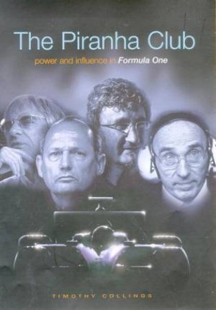 The Piranha Club: Power And Influence In Formula One by Timothy Collings