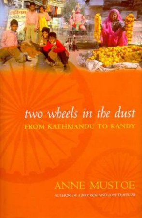 Two Wheels In The Dust: From Kathmandu To Kandy by Anne Mustoe