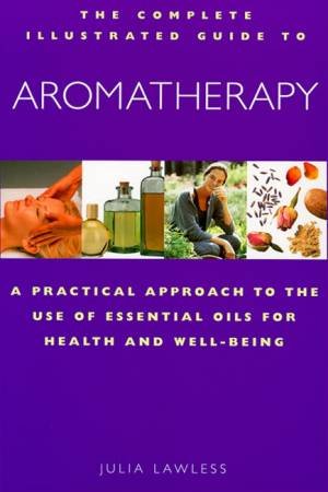 Aromatherapy: Complete Illustrated Guide by Julia Lawless
