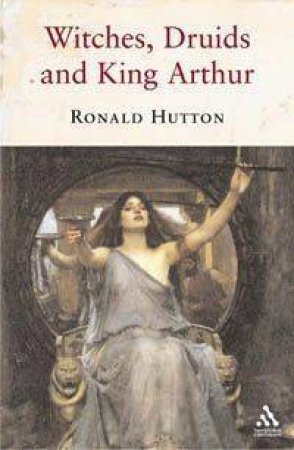 Witches, Druids and King Arthur by Ronald Hutton