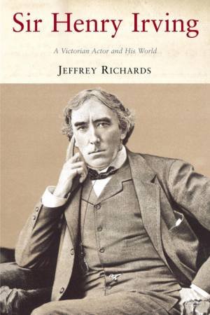 Sir Henry Irving: A Victorian Actor And His World by Jeffrey Richards