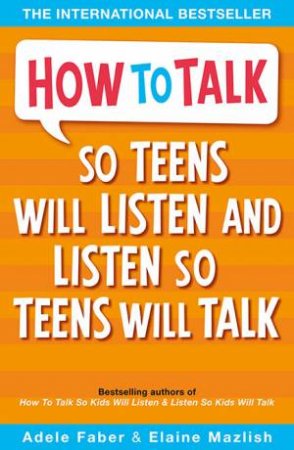 How To Talk So Teens Will Listen And Listen So Teens Will Talk by Adele Faber & Elaine Mazlish