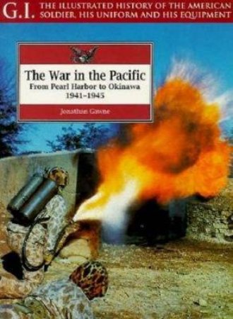 War in the Pacific: from Pearl Harbour to Okinawa, 1941-1945: G.i. Series Volume 6 by GAWNE JONATHAN