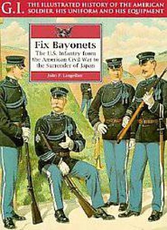 Fix Bayonets: the Us Infantry from the American Civil War to Surrender of Japan: G.i. Series Vol 14 by LANGELLIER JOHN P