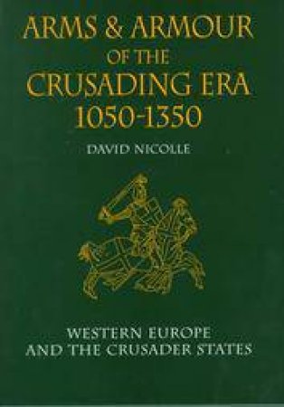 Arms & Armour of the Crusading Era, 1050-1350: Western Europe and the Crusader States by David Nicolle