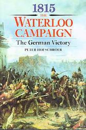 1815: the Waterloo Campaign: the German Victory - from Waterloo to the Fall of Napoleon by HOFSCHROER PETER