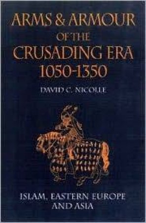 Arms & Armour of the Crusading Era, 1050-1350: Islam, Eastern Europe and Asia by David Nicolle