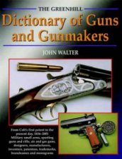 Greenhill Dict of Guns and Gunmakers from Colts First Patent to the Present Day 18362001