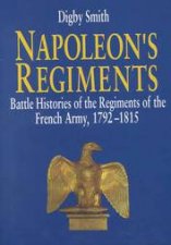 Napoleons Regiments Battle Histories of the Regiments of the French Army 17921815