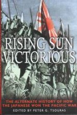 Rising Sun Victorious the Alternate History of How the Japanese Won the Pacific War