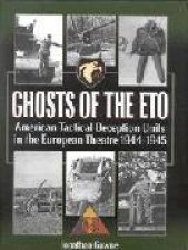 Ghosts of the Eto American Tactical Deception Units in the European Theatre of Operations 194445