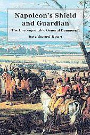 Napoleon's Shield and Guardian: the Unconquerable General Daumesnil by RYAN EDWARD