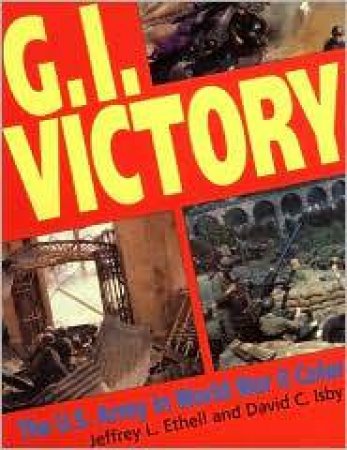 Gi Victory: the Us Army in Wwii Color by ETHELL JEFFREY & ISBY DAVID