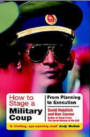 How to Stage a Military Coup: from Planning to Execution by CONNOR KEN & HEBDITCH DAVID