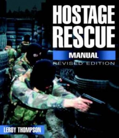 Hostage Rescue Manual: Tactics of the Counter-terrorist Professionals by THOMPSON LEROY