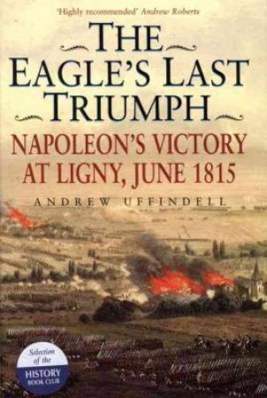 Eagle's Last Triumph, The: Napoleon's Victory at Ligny, June 1815