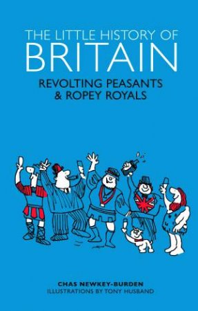 The Little History Of Britain: Revolting Peasants, Frilly Nobility And Ropey Royals by Chas Newkey-Burden